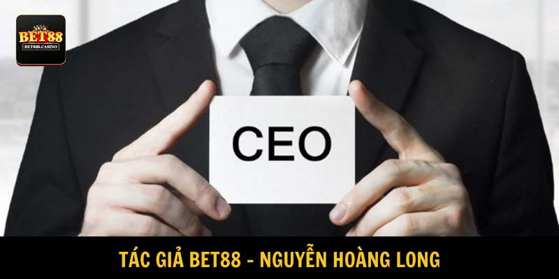 Tác giả BET88 Nguyễn Hoàng Long có tư duy sắc bén và nhanh nhạy 